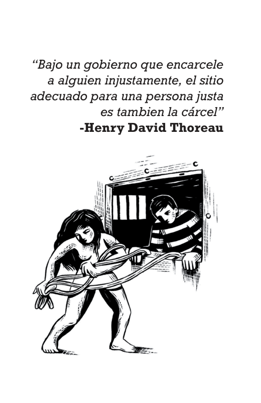 “Bajo un gobierno que encarcele a alguien injustamente, el sitio adecuado para una persona justa es tambien la cdrcel”  -Henry David Thoreau  